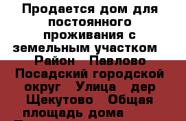 Продается дом для постоянного проживания с земельным участком › Район ­ Павлово-Посадский городской округ › Улица ­ дер.Щекутово › Общая площадь дома ­ 55 › Площадь участка ­ 19 › Цена ­ 4 000 000 - Московская обл., Павлово-Посадский р-н, Щекутово д. Недвижимость » Дома, коттеджи, дачи продажа   . Московская обл.